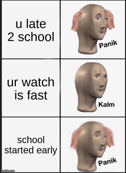 late | u late 2 school; ur watch is fast; school started early | image tagged in memes,panik kalm panik | made w/ Imgflip meme maker