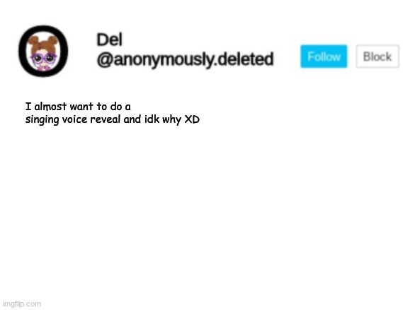 Del Announcement | I almost want to do a singing voice reveal and idk why XD | image tagged in del announcement | made w/ Imgflip meme maker