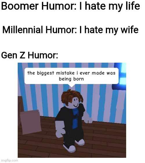 Oh the irony | Boomer Humor: I hate my life; Millennial Humor: I hate my wife; Gen Z Humor: | image tagged in blank white template,memes,meme,fun,gen z | made w/ Imgflip meme maker