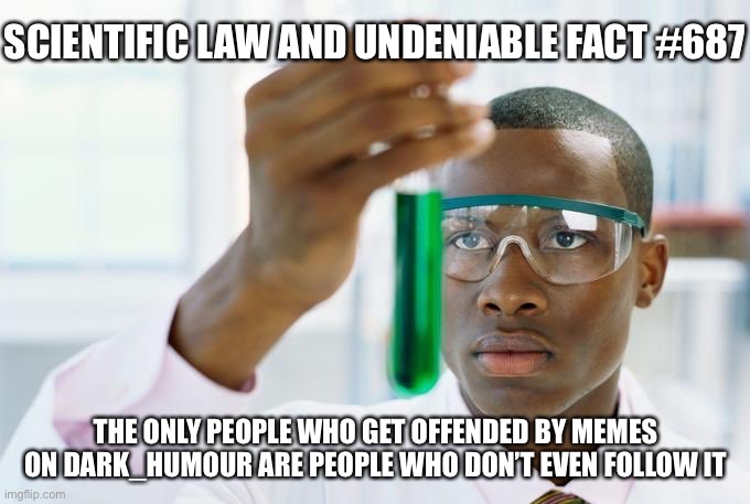 Finally | SCIENTIFIC LAW AND UNDENIABLE FACT #687 THE ONLY PEOPLE WHO GET OFFENDED BY MEMES ON DARK_HUMOUR ARE PEOPLE WHO DON’T EVEN FOLLOW IT | image tagged in finally | made w/ Imgflip meme maker