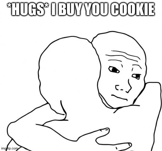 I Know That Feel Bro Meme | *HUGS* I BUY YOU COOKIE | image tagged in memes,i know that feel bro | made w/ Imgflip meme maker