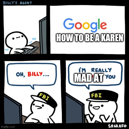 karens are bad lol | HOW TO BE A KAREN; MAD AT | image tagged in billy's fbi agent | made w/ Imgflip meme maker