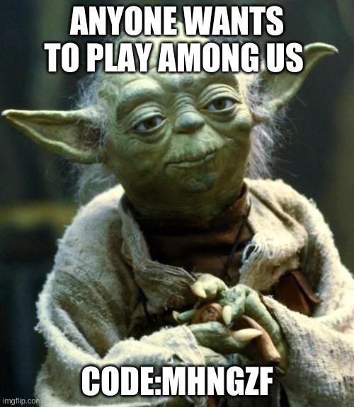 plz | ANYONE WANTS TO PLAY AMONG US; CODE:MHNGZF | image tagged in memes,star wars yoda | made w/ Imgflip meme maker
