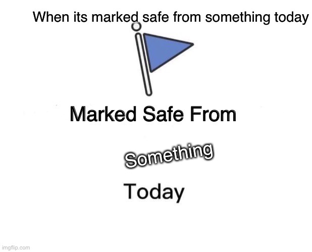 Marked Safe From Meme | When its marked safe from something today Something | image tagged in memes,marked safe from | made w/ Imgflip meme maker