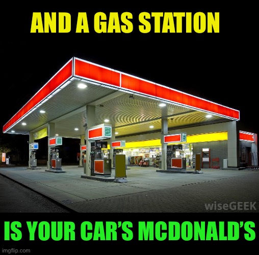 Gas Station | AND A GAS STATION IS YOUR CAR’S MCDONALD’S | image tagged in gas station | made w/ Imgflip meme maker