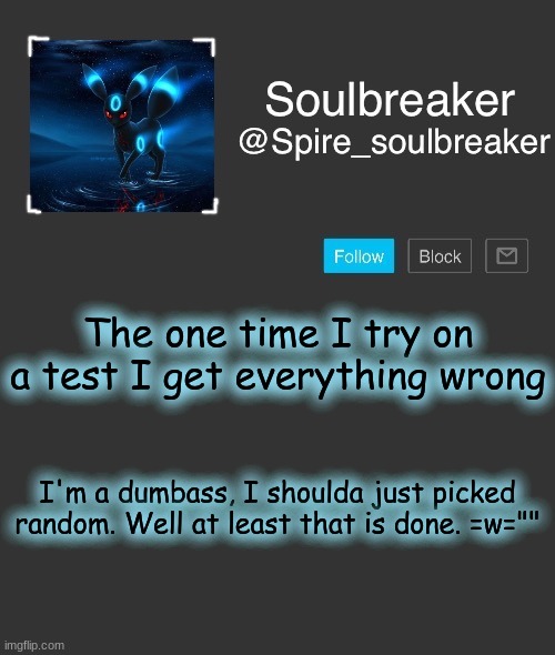 Spire | The one time I try on a test I get everything wrong; I'm a dumbass, I shoulda just picked random. Well at least that is done. =w="" | image tagged in spire | made w/ Imgflip meme maker