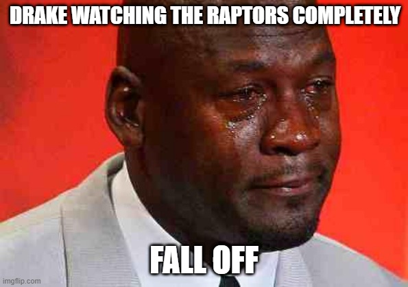 crying michael jordan |  DRAKE WATCHING THE RAPTORS COMPLETELY; FALL OFF | image tagged in crying michael jordan,drake,raptors,nba | made w/ Imgflip meme maker