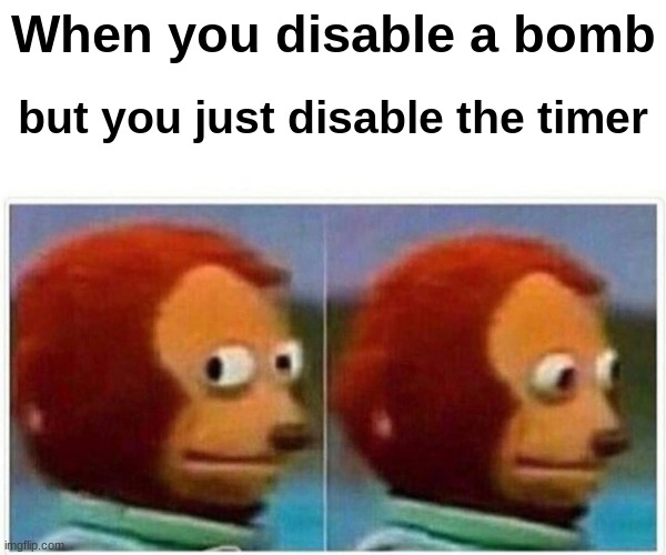 Monkey Puppet Meme | When you disable a bomb; but you just disable the timer | image tagged in memes,monkey puppet | made w/ Imgflip meme maker