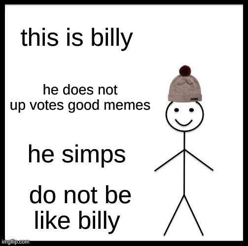 Be Like Bill | this is billy; he does not up votes good memes; he simps; do not be like billy | image tagged in memes,be like bill | made w/ Imgflip meme maker