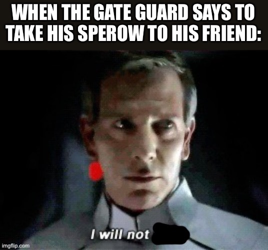 Grand theft sperow | WHEN THE GATE GUARD SAYS TO TAKE HIS SPEROW TO HIS FRIEND: | image tagged in i will not | made w/ Imgflip meme maker