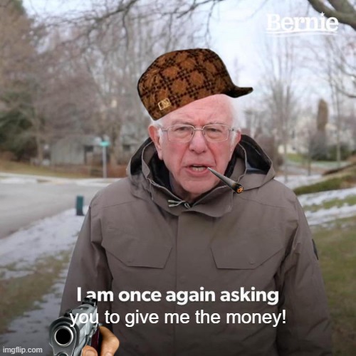 Bernie I Am Once Again Asking For Your Support Meme | you to give me the money! | image tagged in memes,bernie i am once again asking for your support | made w/ Imgflip meme maker