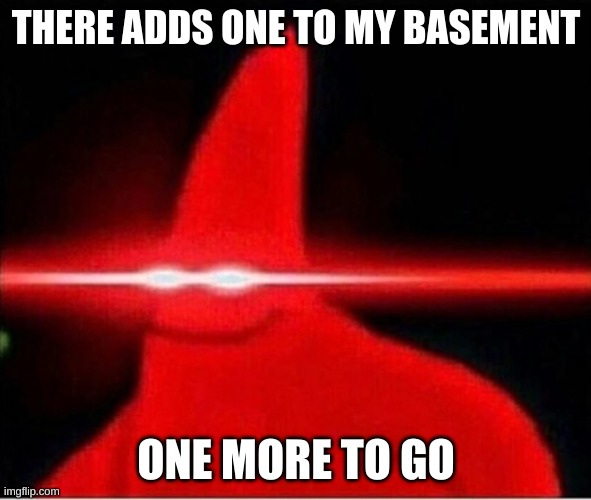 Laser eyes  | THERE ADDS ONE TO MY BASEMENT; ONE MORE TO GO | image tagged in laser eyes | made w/ Imgflip meme maker