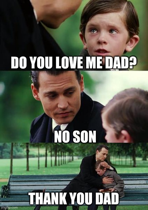 Finding Neverland | DO YOU LOVE ME DAD? NO SON; THANK YOU DAD | image tagged in memes,finding neverland | made w/ Imgflip meme maker