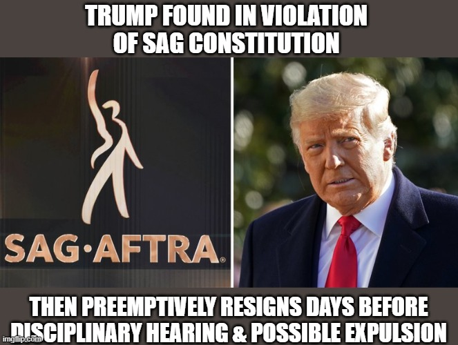 Trump found in violation of 2nd professional Constitution stemming from inciting Capitol riot | TRUMP FOUND IN VIOLATION 
OF SAG CONSTITUTION; THEN PREEMPTIVELY RESIGNS DAYS BEFORE
DISCIPLINARY HEARING & POSSIBLE EXPULSION | image tagged in trump,constitution,professional misconduct,disciplinary hearings,expulsion | made w/ Imgflip meme maker