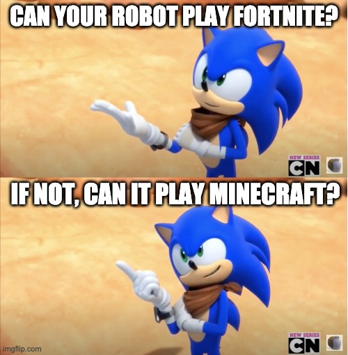 Sonic and Video Games | CAN YOUR ROBOT PLAY FORTNITE? IF NOT, CAN IT PLAY MINECRAFT? | image tagged in sonic boom | made w/ Imgflip meme maker