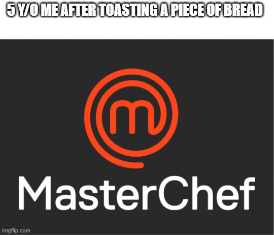 Masterchef |  5 Y/O ME AFTER TOASTING A PIECE OF BREAD | image tagged in memes,5 y/o me,masterchef | made w/ Imgflip meme maker