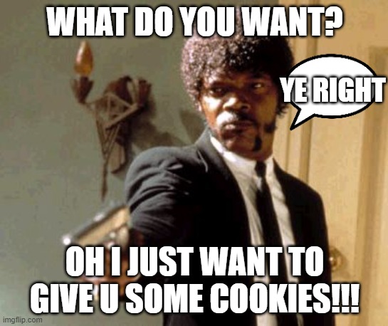 I DON'T TRUST YOU PEEPS | WHAT DO YOU WANT? YE RIGHT; OH I JUST WANT TO GIVE U SOME COOKIES!!! | image tagged in memes,idonttrustyou,funny,fun,funnymemes,yeright | made w/ Imgflip meme maker