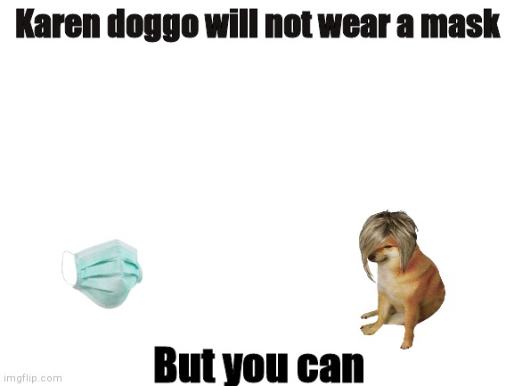 Blank White Template | Karen doggo will not wear a mask; But you can | image tagged in blank white template | made w/ Imgflip meme maker