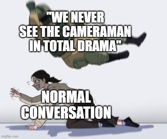 Actually think about it | "WE NEVER SEE THE CAMERAMAN IN TOTAL DRAMA"; NORMAL CONVERSATION | image tagged in normal conversation,memes,dank memes,spicy memes,total drama | made w/ Imgflip meme maker