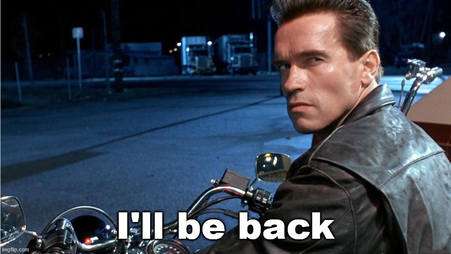 "I'll be back" | I'll be back | image tagged in i'll be back | made w/ Imgflip meme maker