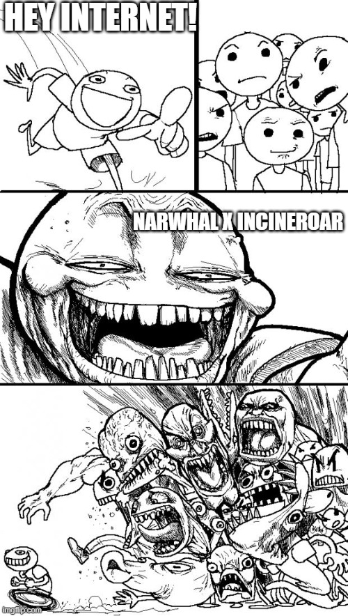 hey internet | HEY INTERNET! NARWHAL X INCINEROAR | image tagged in hey internet | made w/ Imgflip meme maker