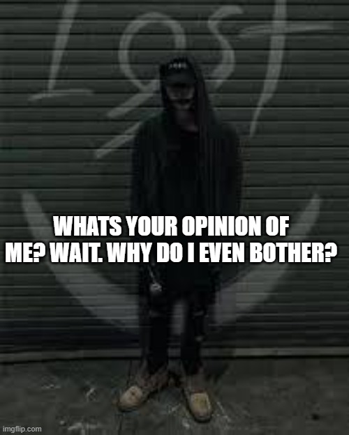 Lost the album | WHATS YOUR OPINION OF ME? WAIT. WHY DO I EVEN BOTHER? | image tagged in lost the album | made w/ Imgflip meme maker