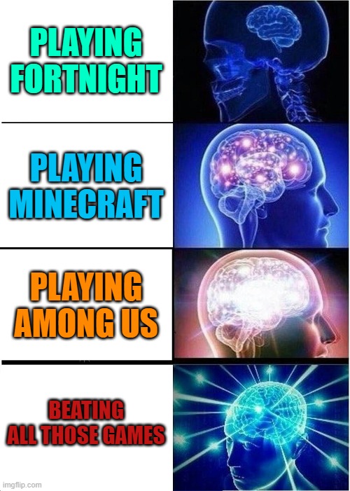 I don't realy know the order but... | PLAYING FORTNIGHT; PLAYING MINECRAFT; PLAYING AMONG US; BEATING ALL THOSE GAMES | image tagged in memes,expanding brain,video games | made w/ Imgflip meme maker