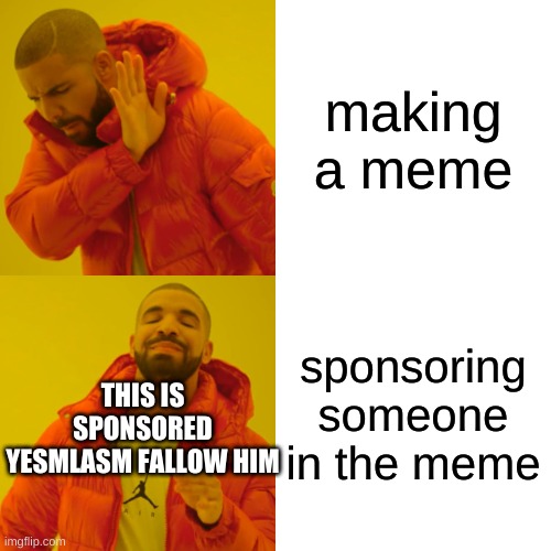 fallow him now | making a meme; sponsoring someone in the meme; THIS IS SPONSORED YESMLASM FALLOW HIM | image tagged in memes,drake hotline bling | made w/ Imgflip meme maker