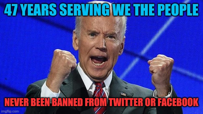 Joe Biden fists angry | 47 YEARS SERVING WE THE PEOPLE; NEVER BEEN BANNED FROM TWITTER OR FACEBOOK | image tagged in joe biden fists angry | made w/ Imgflip meme maker