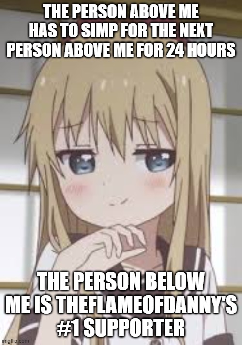 #madebyLoligang | THE PERSON ABOVE ME HAS TO SIMP FOR THE NEXT PERSON ABOVE ME FOR 24 HOURS; THE PERSON BELOW ME IS THEFLAMEOFDANNY'S #1 SUPPORTER | image tagged in smug loli | made w/ Imgflip meme maker