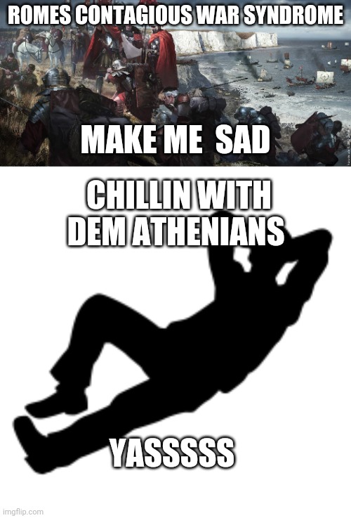 If u dont understand history, this might not be the meme for u | ROMES CONTAGIOUS WAR SYNDROME; MAKE ME  SAD; CHILLIN WITH DEM ATHENIANS; YASSSSS | image tagged in just chillin' | made w/ Imgflip meme maker