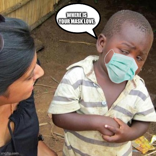 Covid in africa: | WHERE IS YOUR MASK LOVE. | image tagged in memes,third world skeptical kid | made w/ Imgflip meme maker