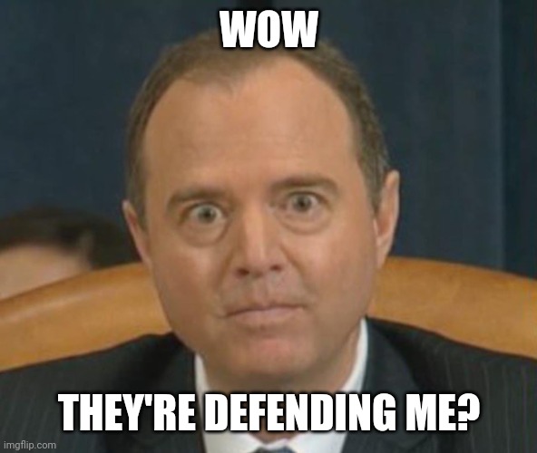 Crazy Adam Schiff | WOW THEY'RE DEFENDING ME? | image tagged in crazy adam schiff | made w/ Imgflip meme maker