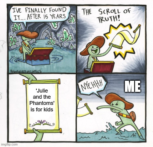 The Scroll Of Truth Meme | ME; 'Julie and the Phantoms' is for kids | image tagged in memes,the scroll of truth | made w/ Imgflip meme maker