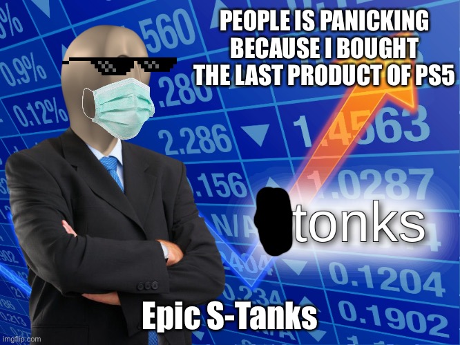 stonks | PEOPLE IS PANICKING BECAUSE I BOUGHT THE LAST PRODUCT OF PS5; Epic S-Tanks | image tagged in stonks | made w/ Imgflip meme maker