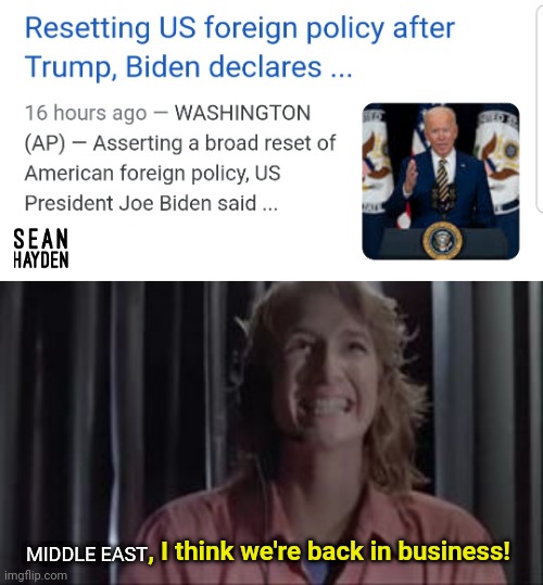 Back in business | , I think we're back in business! MIDDLE EAST | image tagged in biden,middle east | made w/ Imgflip meme maker
