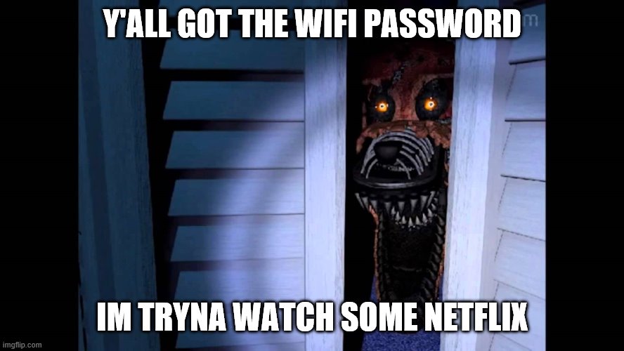 Foxy FNaF 4 | Y'ALL GOT THE WIFI PASSWORD; IM TRYNA WATCH SOME NETFLIX | image tagged in foxy fnaf 4 | made w/ Imgflip meme maker