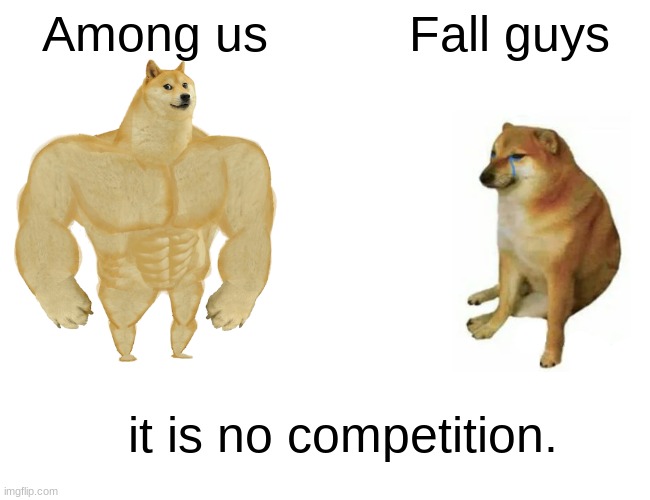 Buff Doge vs. Cheems | Among us; Fall guys; it is no competition. | image tagged in memes,buff doge vs cheems | made w/ Imgflip meme maker