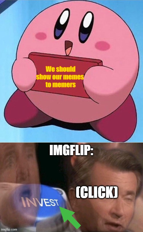 We should
show our memes 
to memers; IMGFLIP:; (CLICK) | image tagged in kirby holding a sign,invest | made w/ Imgflip meme maker