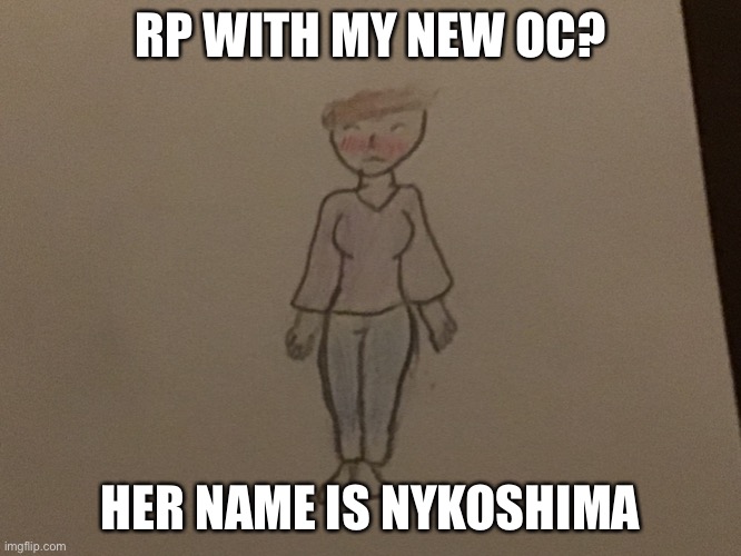 RP WITH MY NEW OC? HER NAME IS NYKOSHIMA | made w/ Imgflip meme maker