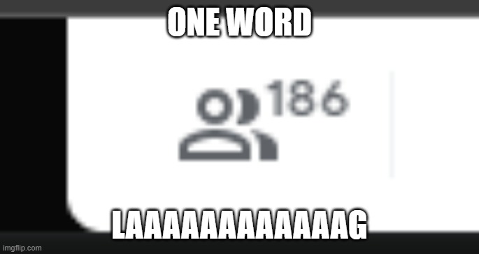laaaag | ONE WORD; LAAAAAAAAAAAAG | image tagged in lag | made w/ Imgflip meme maker