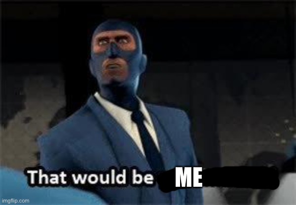 That would be your mother | ME | image tagged in that would be your mother | made w/ Imgflip meme maker