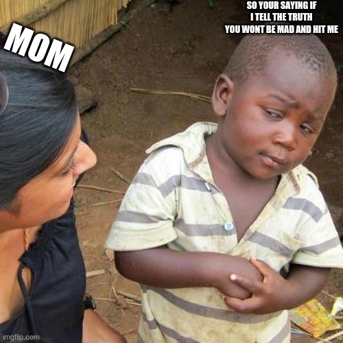 Third World Skeptical Kid Meme | SO YOUR SAYING IF I TELL THE TRUTH YOU WONT BE MAD AND HIT ME; MOM | image tagged in memes,third world skeptical kid | made w/ Imgflip meme maker