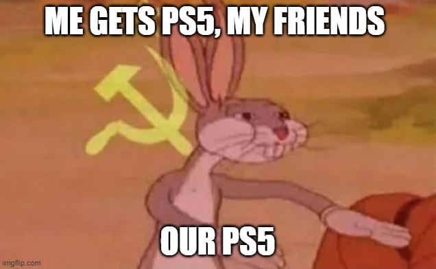 Bugs bunny communist | ME GETS PS5, MY FRIENDS; OUR PS5 | image tagged in bugs bunny communist | made w/ Imgflip meme maker