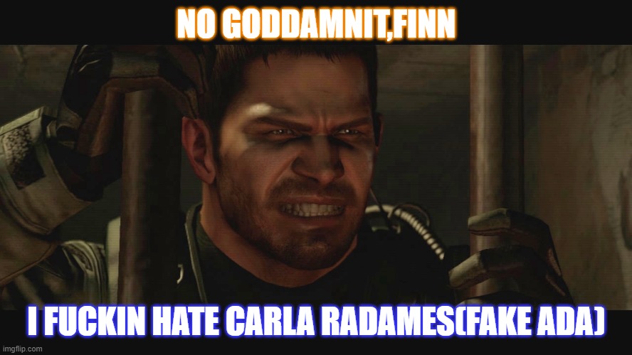 Chris Redfield Resident Evil 6 Meme |  NO GODDAMNIT,FINN; I FUCKIN HATE CARLA RADAMES(FAKE ADA) | image tagged in chris redfield memes,redfield,chris,resident evil | made w/ Imgflip meme maker