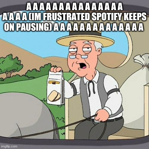 Pepperidge Farm Remembers Meme | A A A A A A A A A A A A A A A A A A A (IM FRUSTRATED SPOTIFY KEEPS ON PAUSING) A A A A A A A A A A A A A A | image tagged in memes,pepperidge farm remembers | made w/ Imgflip meme maker