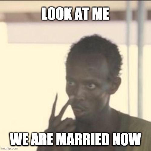 Look At Me Meme | LOOK AT ME WE ARE MARRIED NOW | image tagged in memes,look at me | made w/ Imgflip meme maker