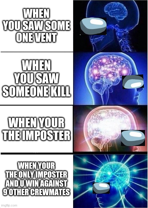 Expanding Brain | WHEN YOU SAW SOME ONE VENT; WHEN YOU SAW SOMEONE KILL; WHEN YOUR THE IMPOSTER; WHEN YOUR THE ONLY IMPOSTER AND U WIN AGAINST 9 OTHER CREWMATES | image tagged in memes,expanding brain | made w/ Imgflip meme maker