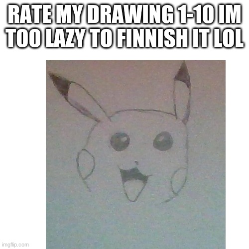 im bored so ye | RATE MY DRAWING 1-10 IM TOO LAZY TO FINNISH IT LOL | made w/ Imgflip meme maker