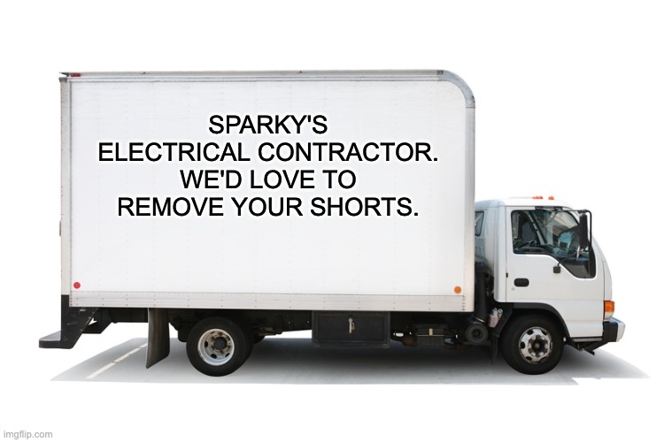 Shorts | SPARKY'S ELECTRICAL CONTRACTOR. WE'D LOVE TO REMOVE YOUR SHORTS. | image tagged in moving truck | made w/ Imgflip meme maker